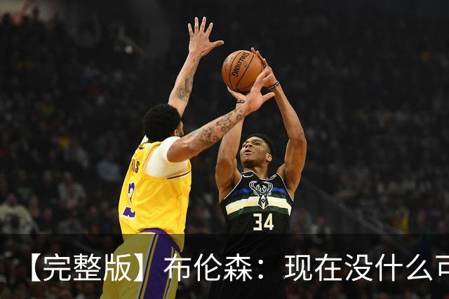 【完整版】布伦森：现在没什么可庆祝的 OG在以指数级的速度成长