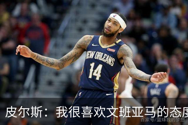 皮尔斯：我很喜欢文班亚马的态度 G3赛前他还跑去纽约公园画画